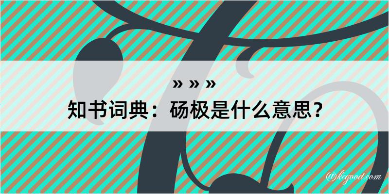 知书词典：砀极是什么意思？