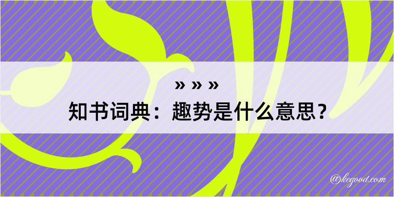 知书词典：趣势是什么意思？