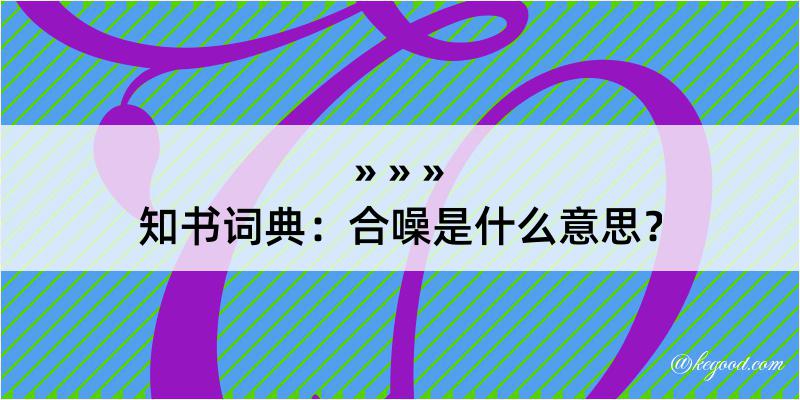 知书词典：合噪是什么意思？