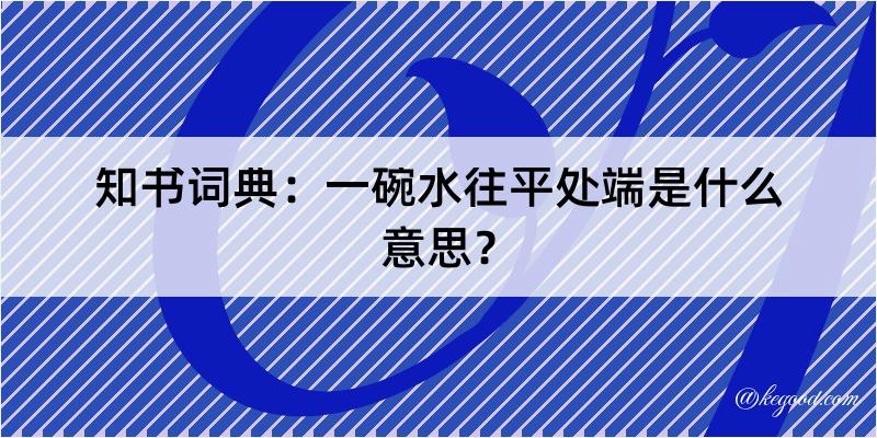 知书词典：一碗水往平处端是什么意思？