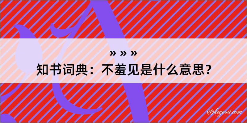 知书词典：不羞见是什么意思？