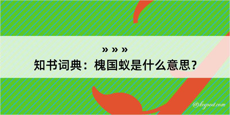 知书词典：槐国蚁是什么意思？