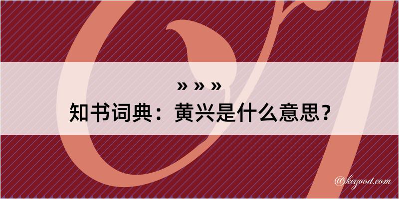 知书词典：黄兴是什么意思？