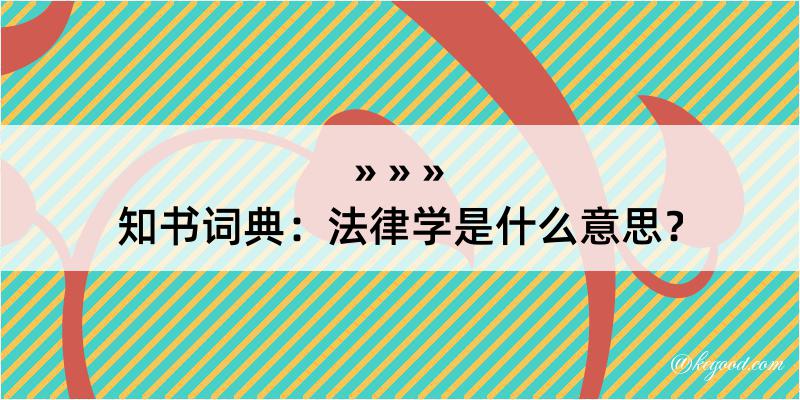 知书词典：法律学是什么意思？