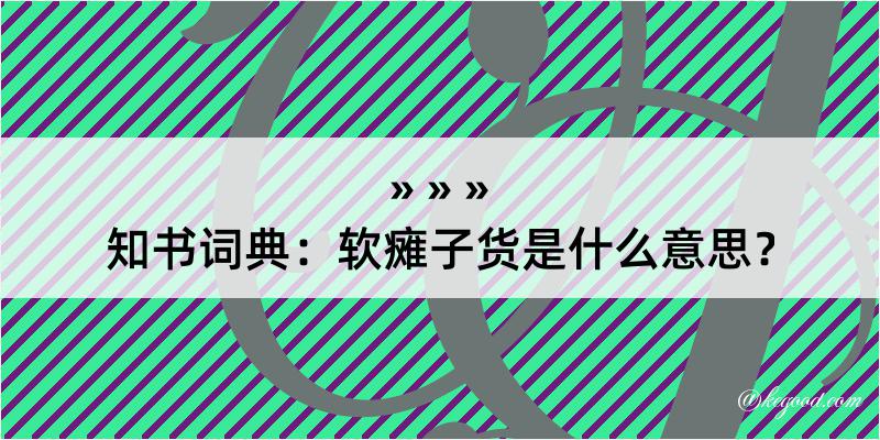 知书词典：软瘫子货是什么意思？