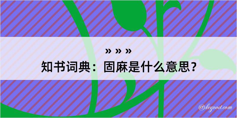 知书词典：固麻是什么意思？