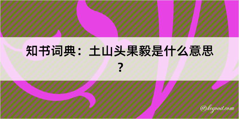 知书词典：土山头果毅是什么意思？