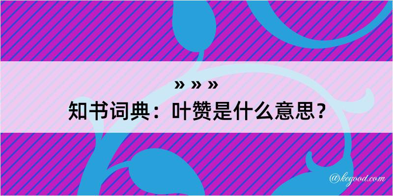 知书词典：叶赞是什么意思？