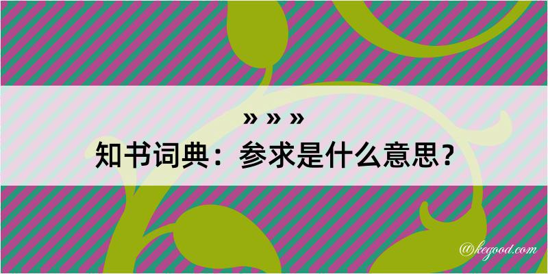 知书词典：参求是什么意思？