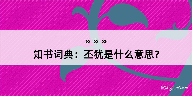 知书词典：丕犹是什么意思？