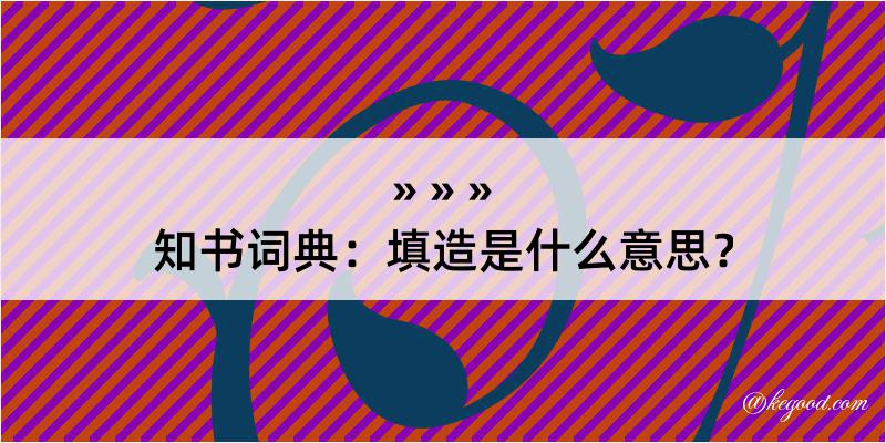 知书词典：填造是什么意思？