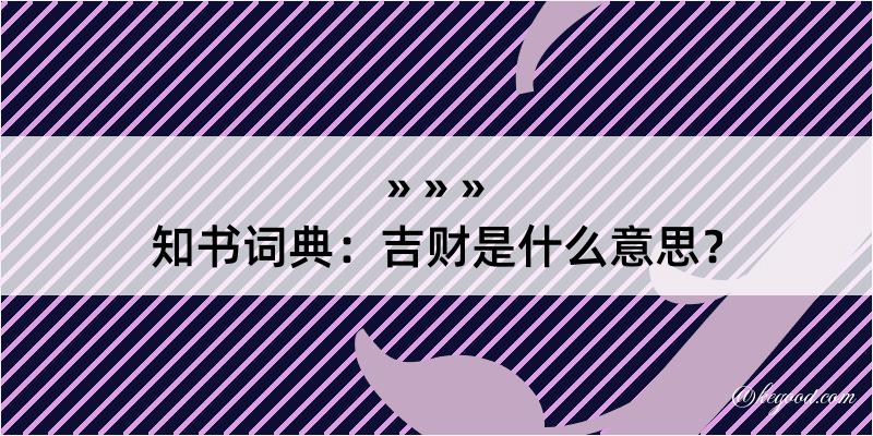 知书词典：吉财是什么意思？