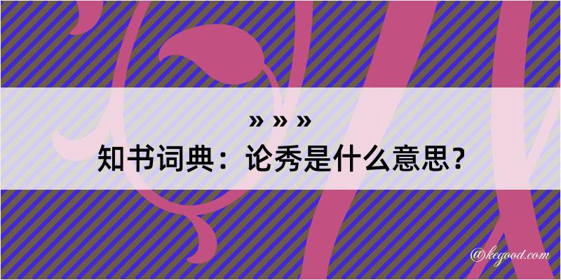 知书词典：论秀是什么意思？