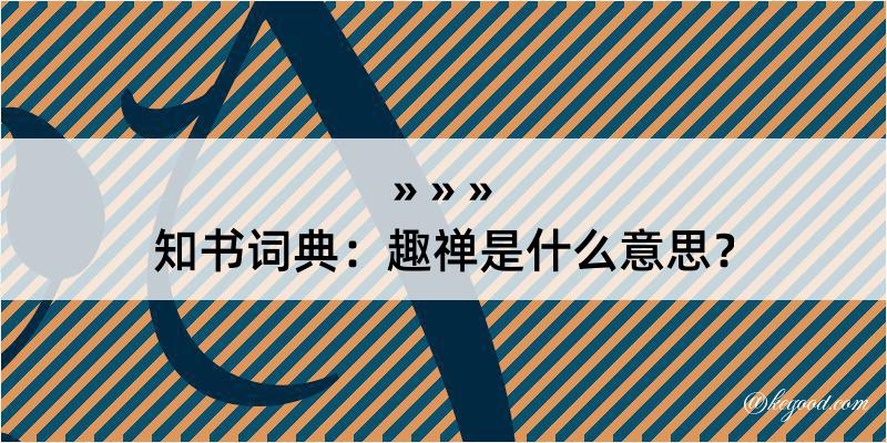 知书词典：趣禅是什么意思？