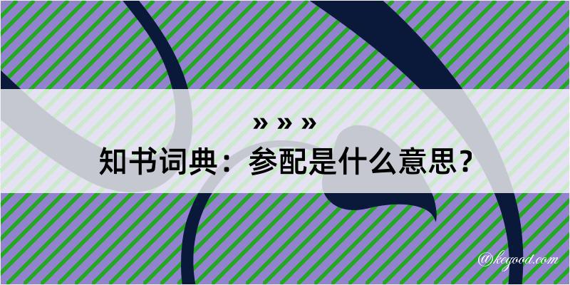 知书词典：参配是什么意思？