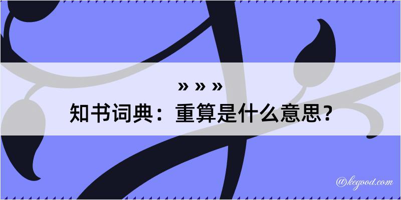 知书词典：重算是什么意思？