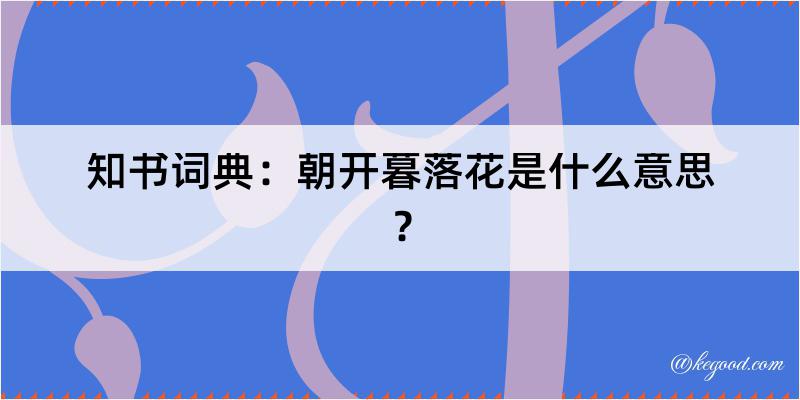 知书词典：朝开暮落花是什么意思？