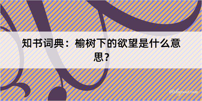 知书词典：榆树下的欲望是什么意思？