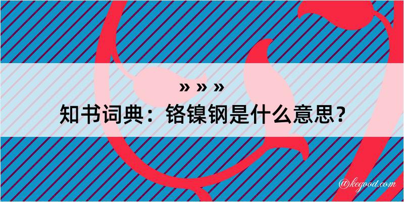 知书词典：铬镍钢是什么意思？