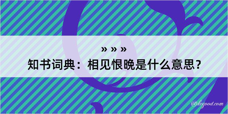 知书词典：相见恨晩是什么意思？