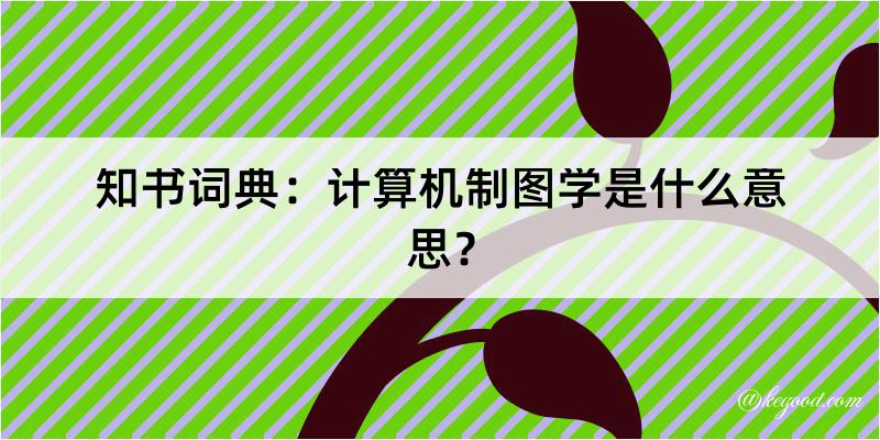 知书词典：计算机制图学是什么意思？