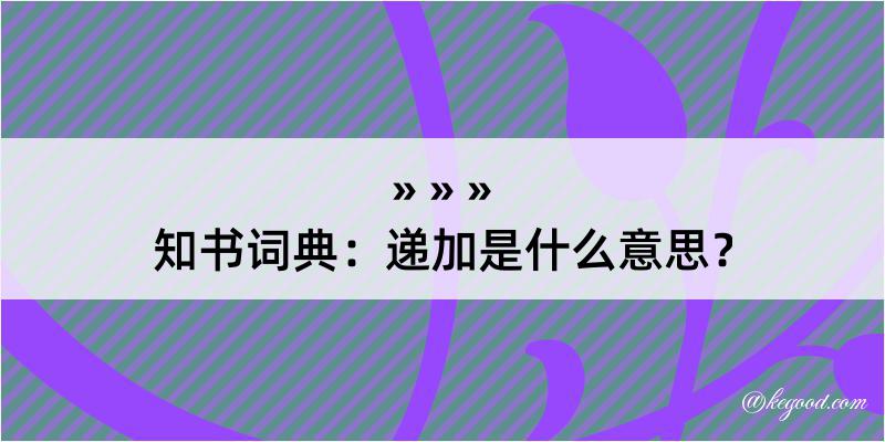 知书词典：递加是什么意思？