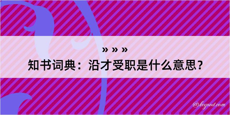 知书词典：沿才受职是什么意思？