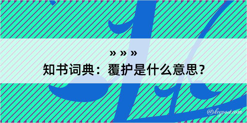 知书词典：覆护是什么意思？