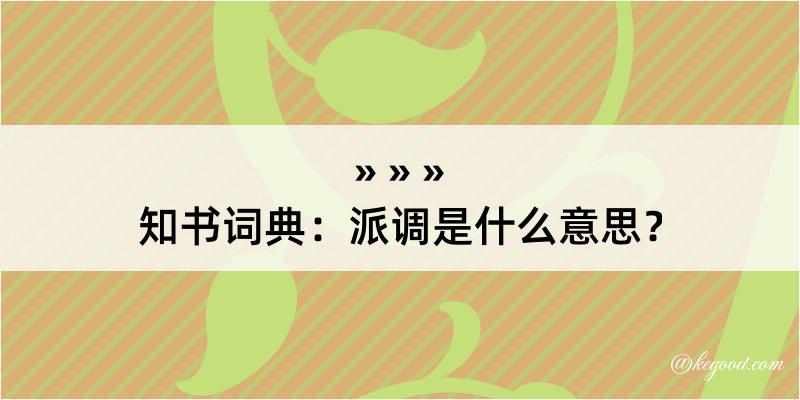 知书词典：派调是什么意思？