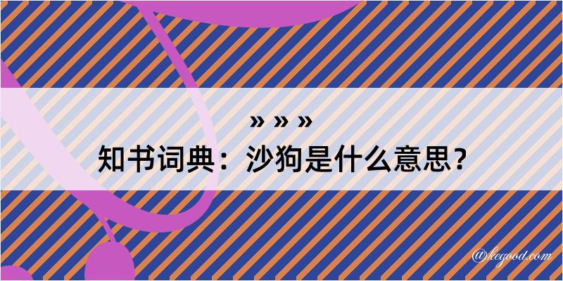 知书词典：沙狗是什么意思？