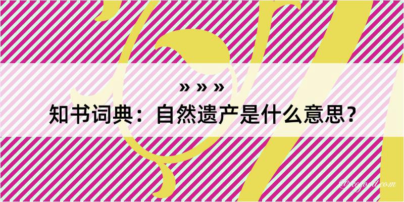 知书词典：自然遗产是什么意思？