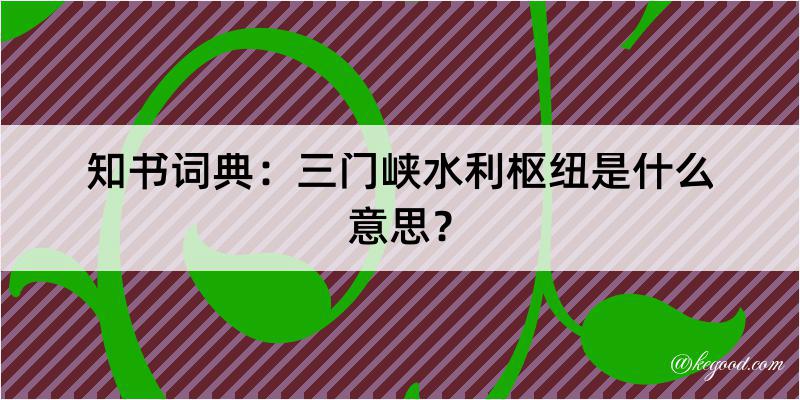 知书词典：三门峡水利枢纽是什么意思？