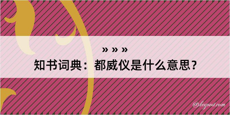 知书词典：都威仪是什么意思？