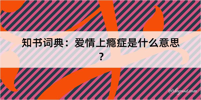 知书词典：爱情上瘾症是什么意思？