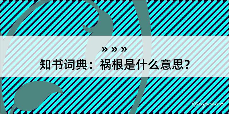 知书词典：祸根是什么意思？