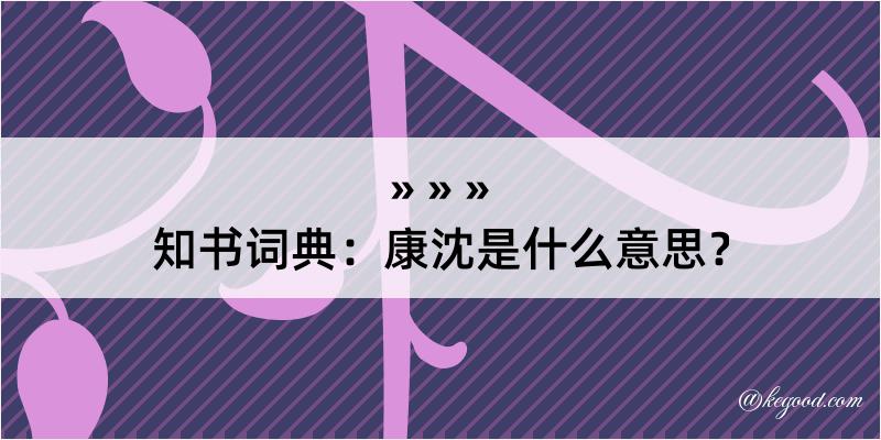 知书词典：康沈是什么意思？