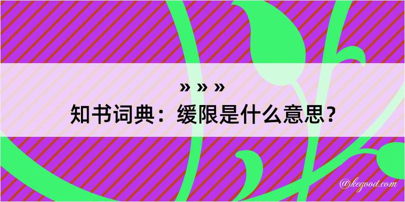 知书词典：缓限是什么意思？