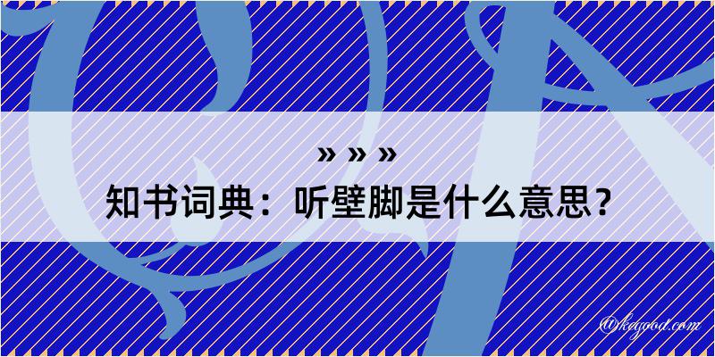 知书词典：听壁脚是什么意思？