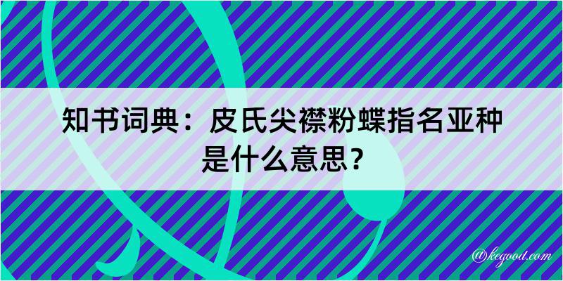 知书词典：皮氏尖襟粉蝶指名亚种是什么意思？