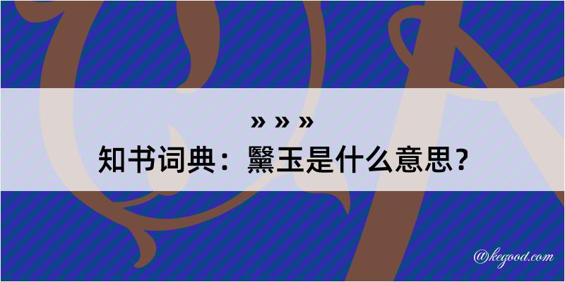 知书词典：黳玉是什么意思？