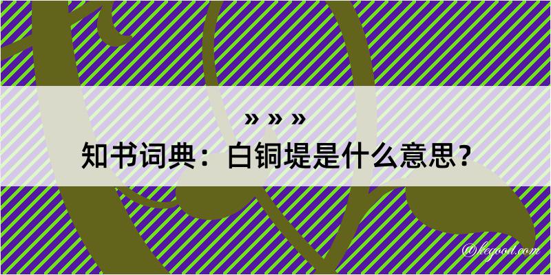 知书词典：白铜堤是什么意思？