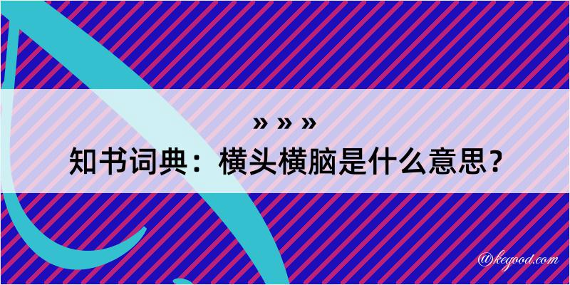 知书词典：横头横脑是什么意思？