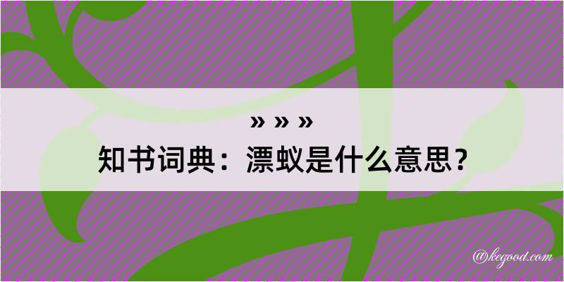 知书词典：漂蚁是什么意思？