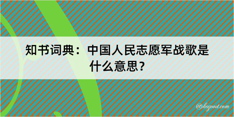 知书词典：中国人民志愿军战歌是什么意思？