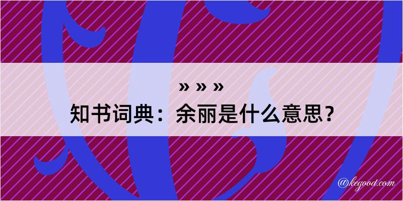 知书词典：余丽是什么意思？