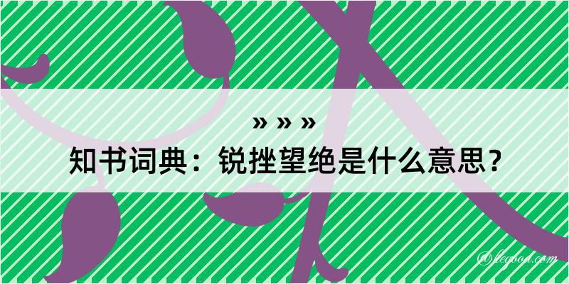 知书词典：锐挫望绝是什么意思？