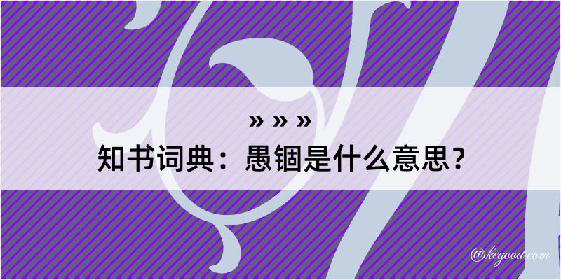 知书词典：愚锢是什么意思？