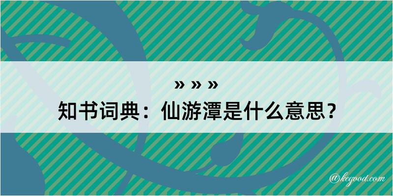 知书词典：仙游潭是什么意思？