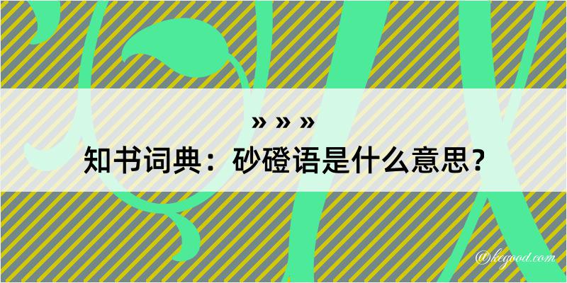 知书词典：砂磴语是什么意思？