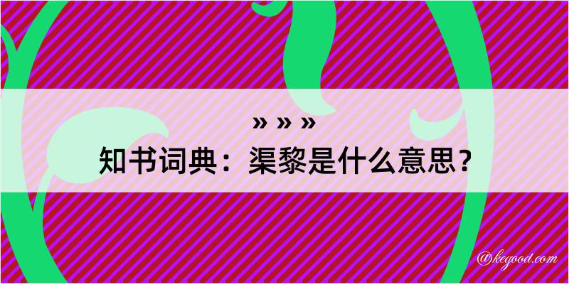 知书词典：渠黎是什么意思？